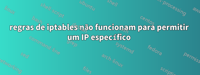 regras de iptables não funcionam para permitir um IP específico