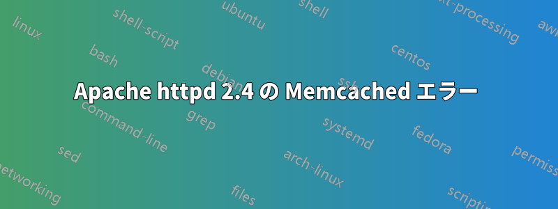 Apache httpd 2.4 の Memcached エラー