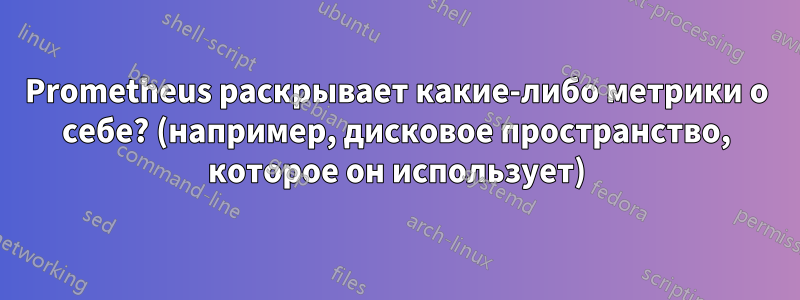 Prometheus раскрывает какие-либо метрики о себе? (например, дисковое пространство, которое он использует)