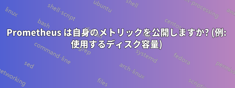 Prometheus は自身のメトリックを公開しますか? (例: 使用するディスク容量)