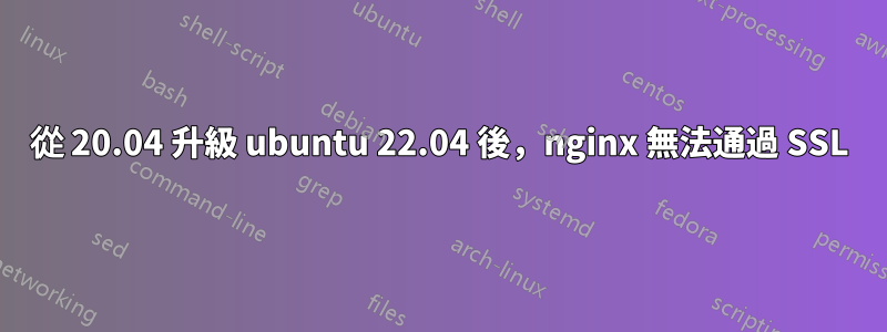 從 20.04 升級 ubuntu 22.04 後，nginx 無法通過 SSL