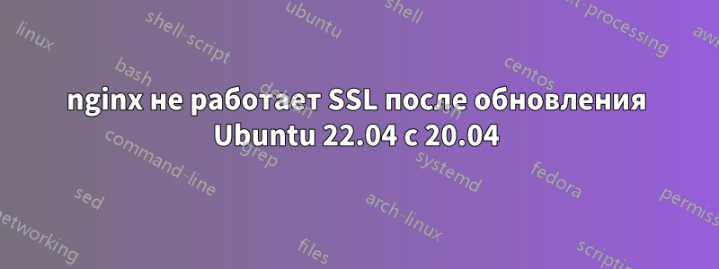 nginx не работает SSL после обновления Ubuntu 22.04 с 20.04