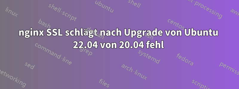 nginx SSL schlägt nach Upgrade von Ubuntu 22.04 von 20.04 fehl