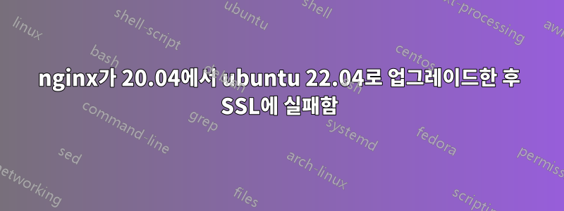 nginx가 20.04에서 ubuntu 22.04로 업그레이드한 후 SSL에 실패함