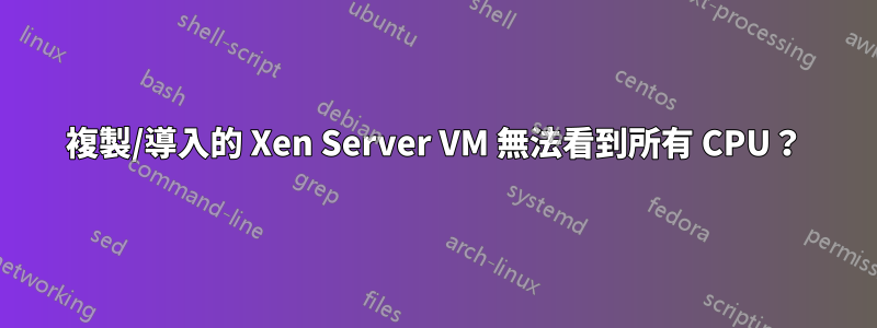 複製/導入的 Xen Server VM 無法看到所有 CPU？