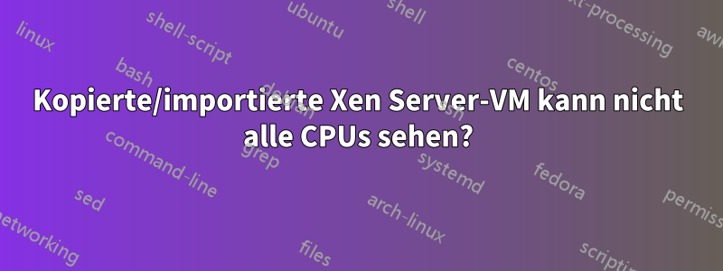 Kopierte/importierte Xen Server-VM kann nicht alle CPUs sehen?