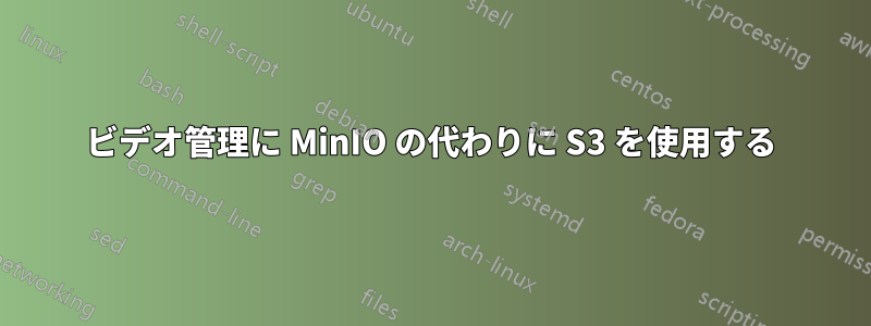 ビデオ管理に MinIO の代わりに S3 を使用する