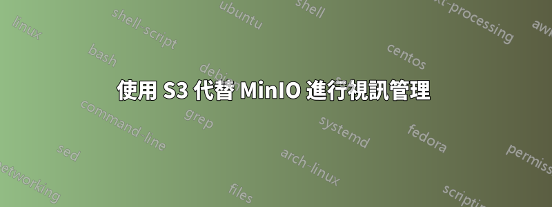 使用 S3 代替 MinIO 進行視訊管理