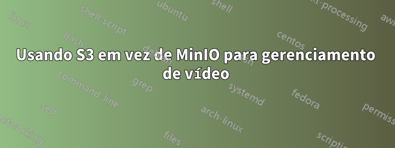 Usando S3 em vez de MinIO para gerenciamento de vídeo