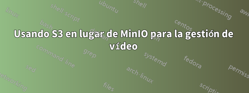 Usando S3 en lugar de MinIO para la gestión de vídeo