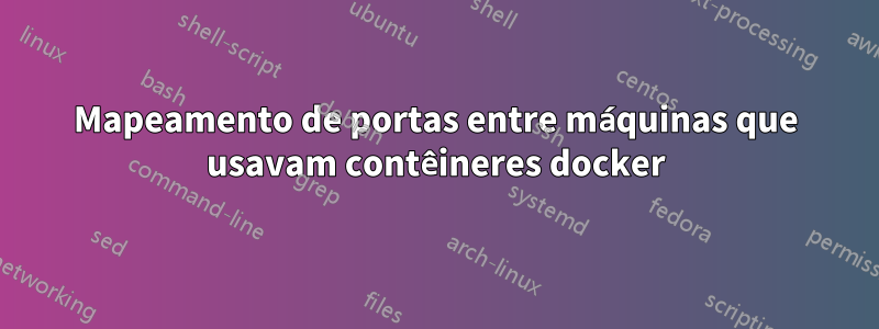 Mapeamento de portas entre máquinas que usavam contêineres docker