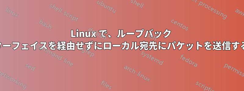 Linux で、ループバック インターフェイスを経由せずにローカル宛先にパケットを送信する方法