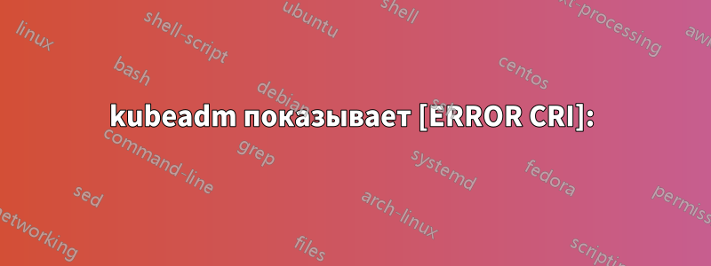 kubeadm показывает [ERROR CRI]: