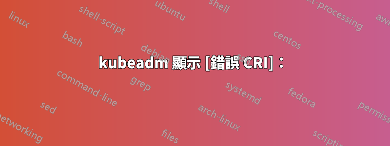 kubeadm 顯示 [錯誤 CRI]：