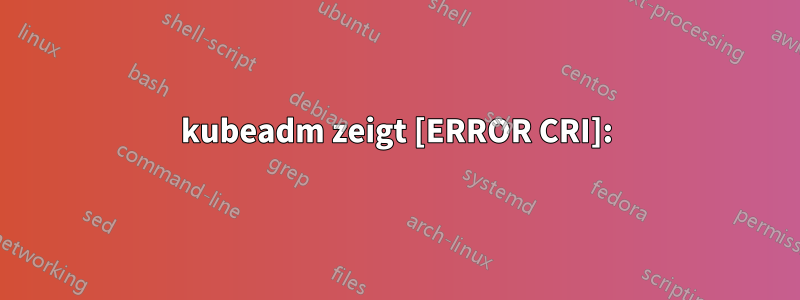 kubeadm zeigt [ERROR CRI]: