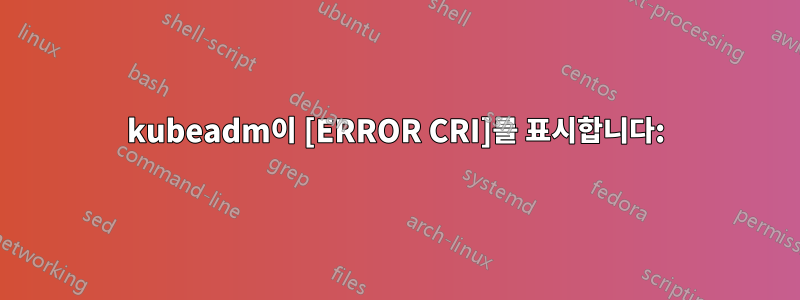 kubeadm이 [ERROR CRI]를 표시합니다: