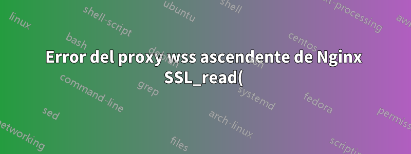 Error del proxy wss ascendente de Nginx SSL_read() (SSL: error:0A000126:rutinas SSL::eof inesperado durante la lectura)