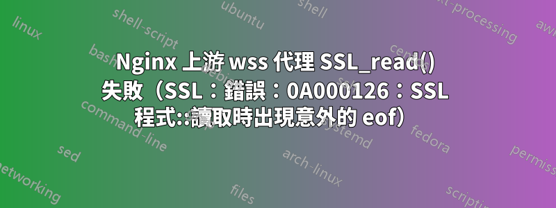 Nginx 上游 wss 代理 SSL_read() 失敗（SSL：錯誤：0A000126：SSL 程式::讀取時出現意外的 eof）