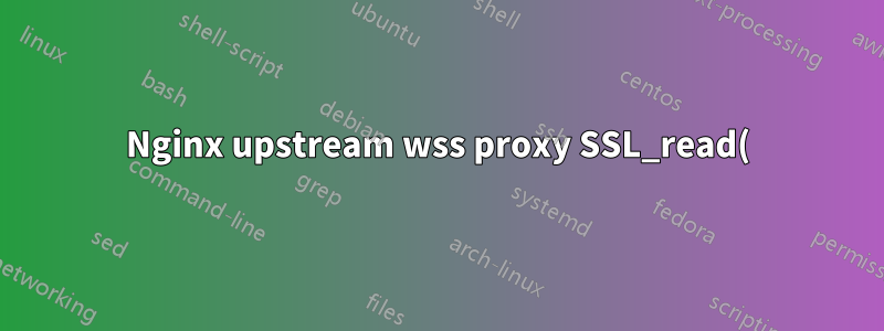 Nginx upstream wss proxy SSL_read() не удалось (SSL: ошибка:0A000126:SSL routines::unexpected eof во время чтения)