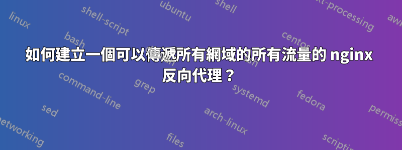 如何建立一個可以傳遞所有網域的所有流量的 nginx 反向代理？