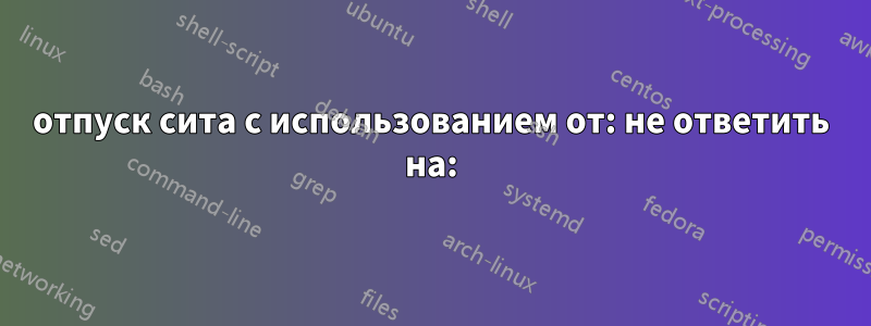 отпуск сита с использованием от: не ответить на: