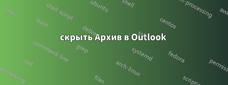 скрыть Архив в Outlook