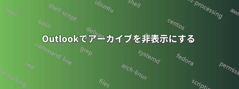 Outlookでアーカイブを非表示にする