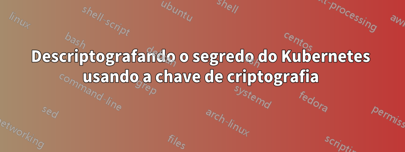 Descriptografando o segredo do Kubernetes usando a chave de criptografia