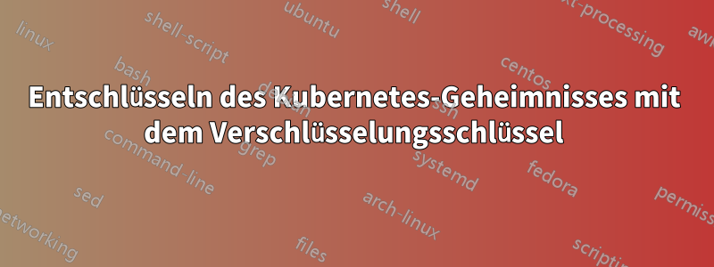 Entschlüsseln des Kubernetes-Geheimnisses mit dem Verschlüsselungsschlüssel