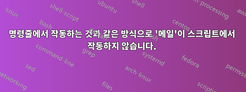 명령줄에서 작동하는 것과 같은 방식으로 '메일'이 스크립트에서 작동하지 않습니다.