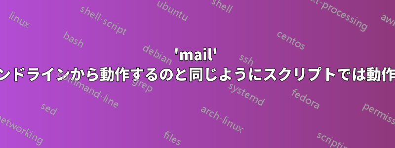 'mail' は、コマンドラインから動作するのと同じようにスクリプトでは動作しません