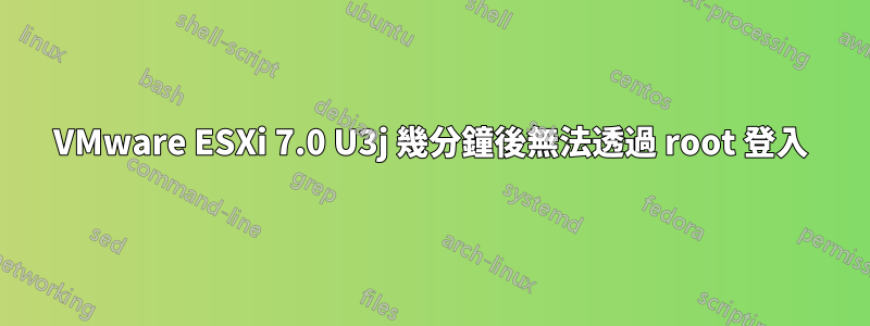 VMware ESXi 7.0 U3j 幾分鐘後無法透過 root 登入