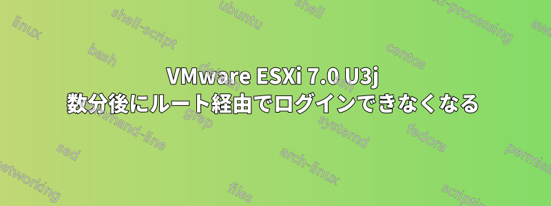 VMware ESXi 7.0 U3j 数分後にルート経由でログインできなくなる