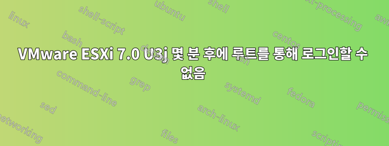 VMware ESXi 7.0 U3j 몇 분 후에 루트를 통해 로그인할 수 없음