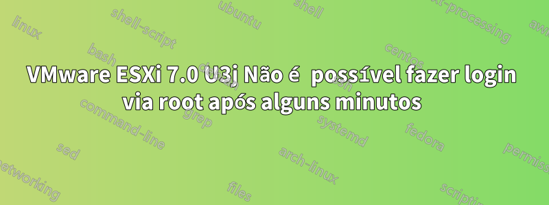 VMware ESXi 7.0 U3j Não é possível fazer login via root após alguns minutos