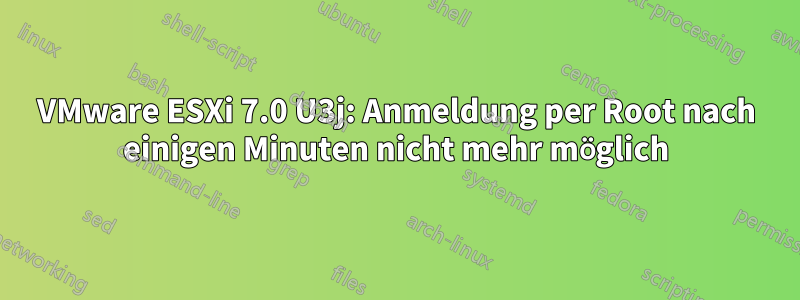 VMware ESXi 7.0 U3j: Anmeldung per Root nach einigen Minuten nicht mehr möglich