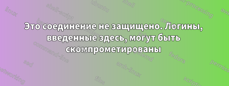 Это соединение не защищено. Логины, введенные здесь, могут быть скомпрометированы