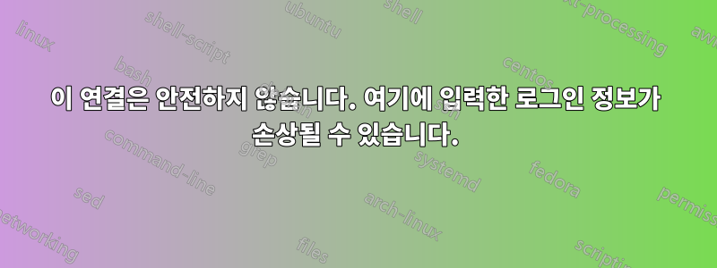 이 연결은 안전하지 않습니다. 여기에 입력한 로그인 정보가 손상될 수 있습니다.