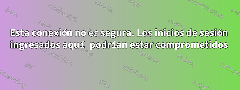 Esta conexión no es segura. Los inicios de sesión ingresados ​​aquí podrían estar comprometidos