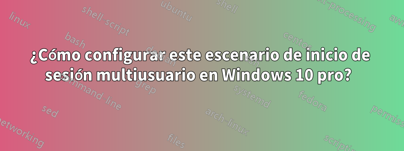 ¿Cómo configurar este escenario de inicio de sesión multiusuario en Windows 10 pro? 