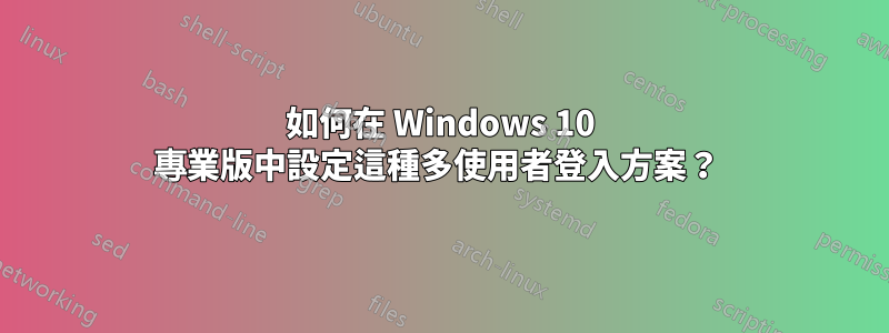 如何在 Windows 10 專業版中設定這種多使用者登入方案？ 