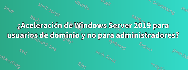 ¿Aceleración de Windows Server 2019 para usuarios de dominio y no para administradores?