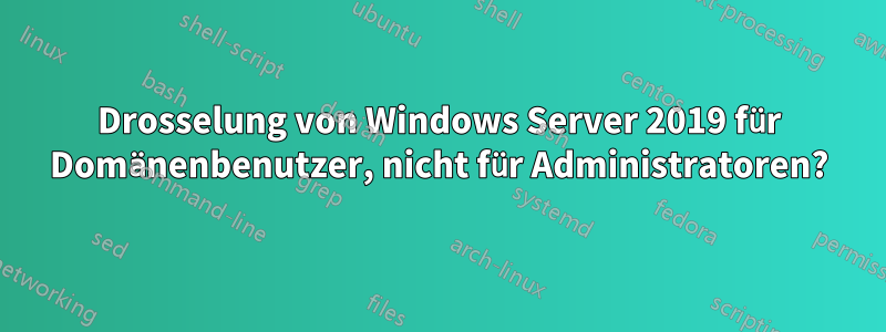 Drosselung von Windows Server 2019 für Domänenbenutzer, nicht für Administratoren?