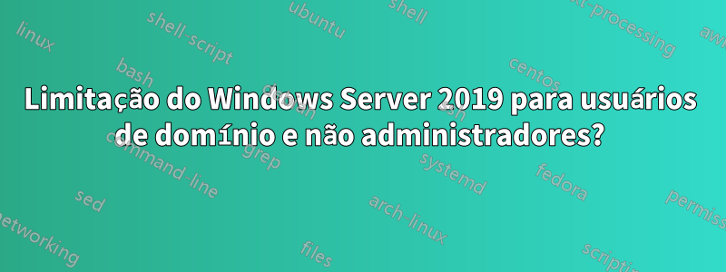 Limitação do Windows Server 2019 para usuários de domínio e não administradores?