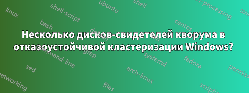 Несколько дисков-свидетелей кворума в отказоустойчивой кластеризации Windows?