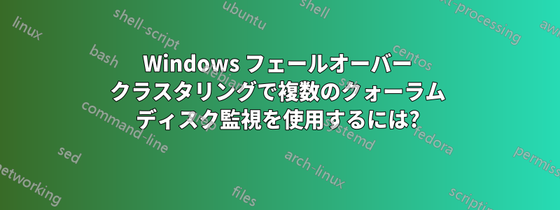 Windows フェールオーバー クラスタリングで複数のクォーラム ディスク監視を使用するには?