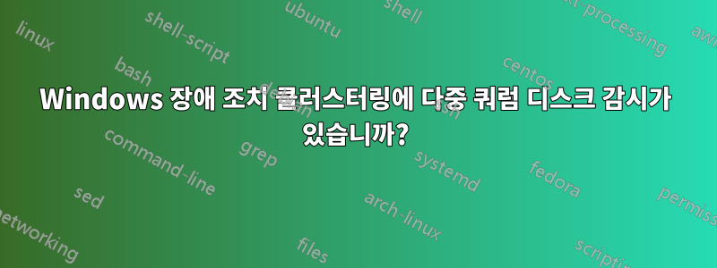 Windows 장애 조치 클러스터링에 다중 쿼럼 디스크 감시가 있습니까?