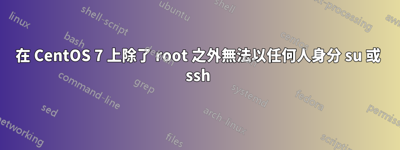 在 CentOS 7 上除了 root 之外無法以任何人身分 su 或 ssh