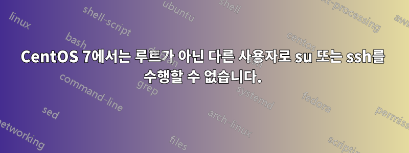 CentOS 7에서는 루트가 아닌 다른 사용자로 su 또는 ssh를 수행할 수 없습니다.