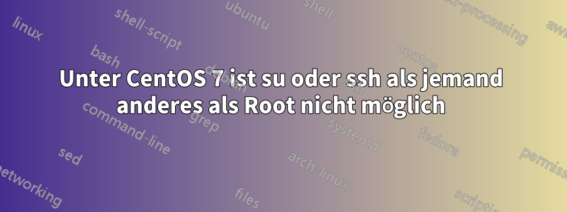 Unter CentOS 7 ist su oder ssh als jemand anderes als Root nicht möglich